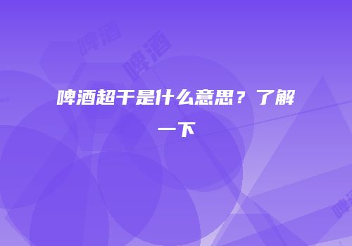 啤酒超干是什么意思？了解一下