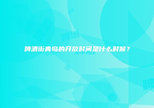 啤酒街青岛的开放时间是什么时候？