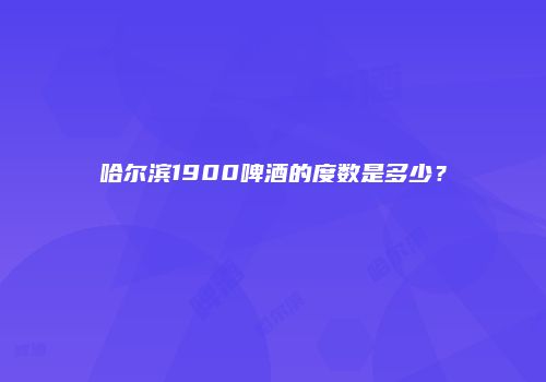 哈尔滨1900啤酒的度数是多少？