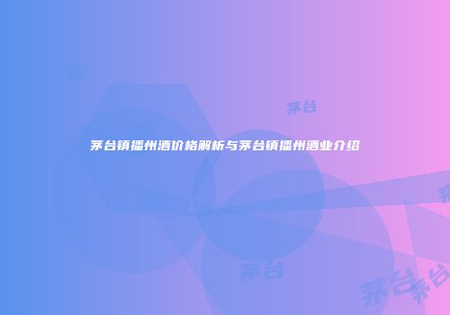 茅台镇播州酒价格解析与茅台镇播州酒业介绍