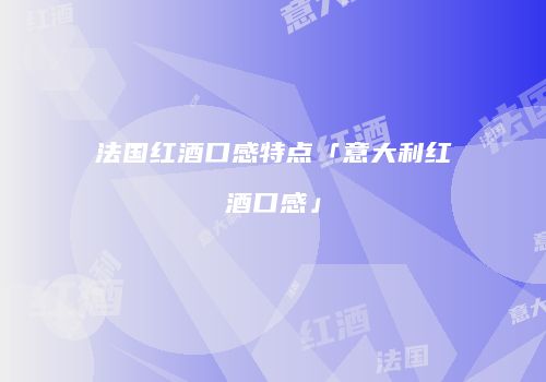 法国红酒口感特点「意大利红酒口感」