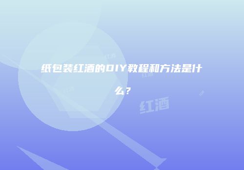 纸包装红酒的DIY教程和方法是什么？