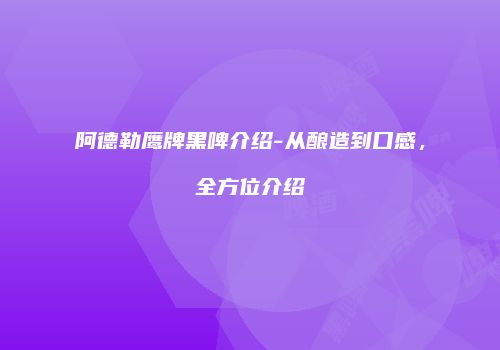 阿德勒鹰牌黑啤介绍-从酿造到口感，全方位介绍