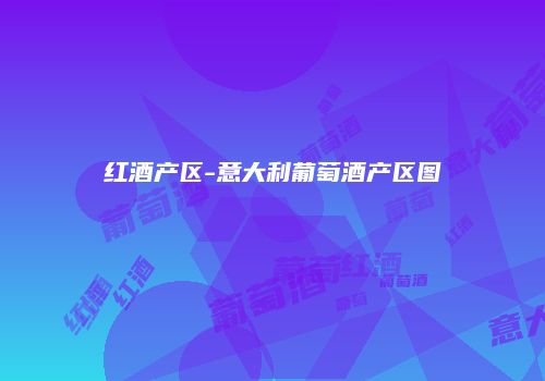 红酒产区-意大利葡萄酒产区图
