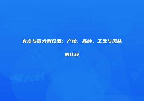 奔富与意大利红酒：产地、品种、工艺与风味的比较