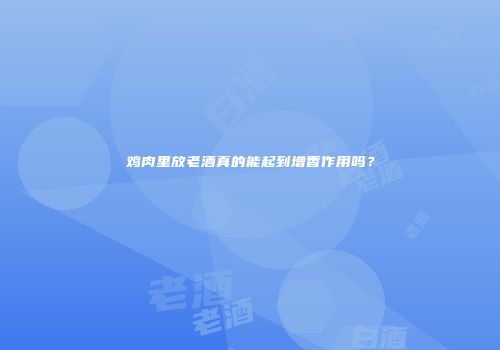 鸡肉里放老酒真的能起到增香作用吗？