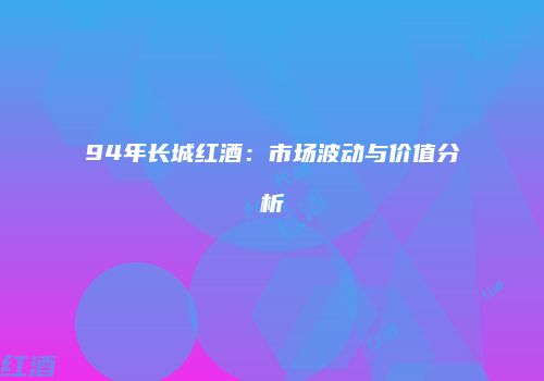 94年长城红酒：市场波动与价值分析
