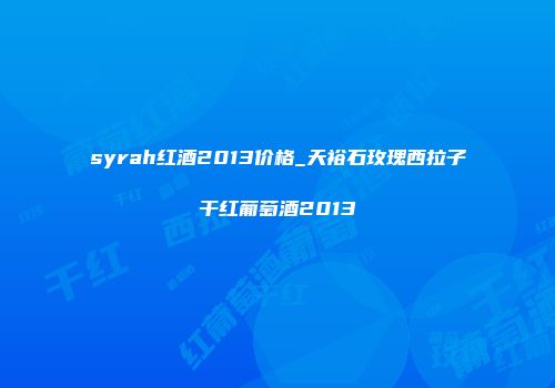 syrah红酒2013价格_天裕石玫瑰西拉子干红葡萄酒2013
