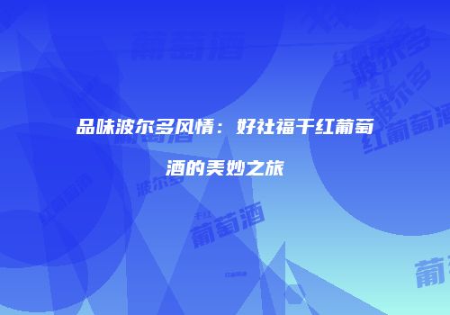 品味波尔多风情：好社福干红葡萄酒的美妙之旅