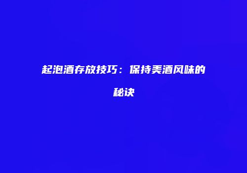 起泡酒存放技巧：保持美酒风味的秘诀