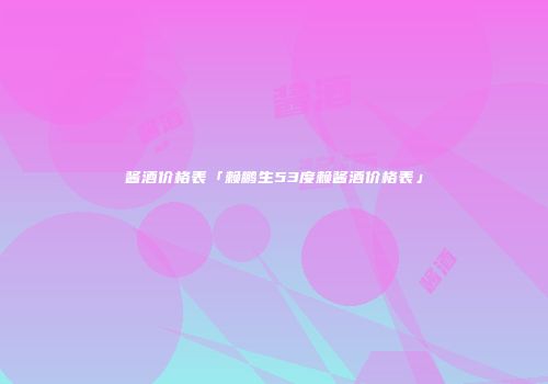 酱酒价格表「赖鹏生53度赖酱酒价格表」