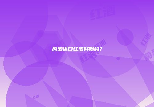 原酒进口红酒好喝吗？