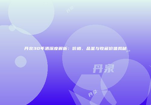 丹泉30年酒深度解析：价格、品鉴与收藏价值揭秘