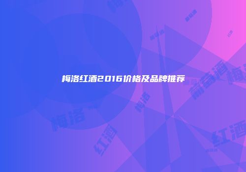 梅洛红酒2016价格及品牌推荐
