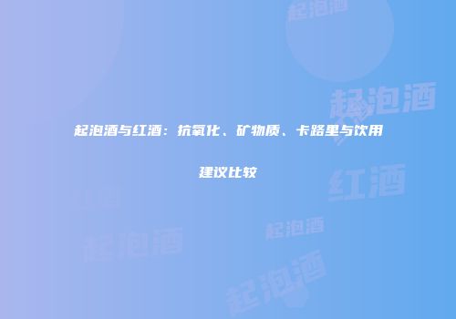 起泡酒与红酒：抗氧化、矿物质、卡路里与饮用建议比较
