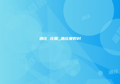 酒庄 庄园_酒庄度假村