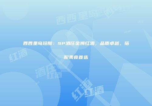 西西里岛珍酿：SP酒庄金狮红酒，品质卓越，搭配美食首选