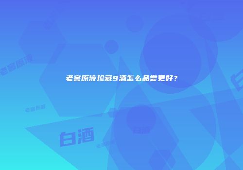 老窖原液珍藏9酒怎么品尝更好？