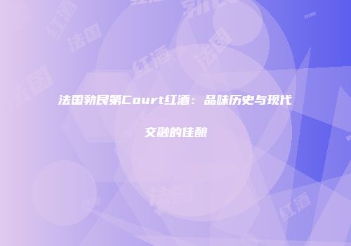 法国勃艮第Court红酒：品味历史与现代交融的佳酿