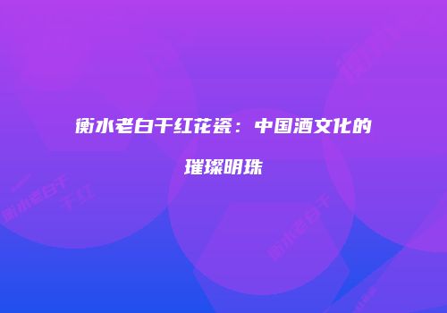 衡水老白干红花瓷：中国酒文化的璀璨明珠