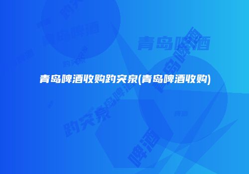 青岛啤酒收购趵突泉(青岛啤酒收购)
