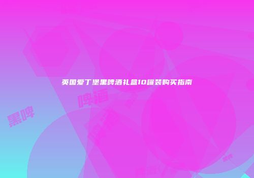 英国爱丁堡黑啤酒礼盒10罐装购买指南