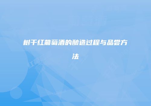 树干红葡萄酒的酿造过程与品尝方法