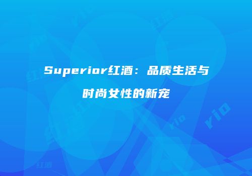 Superior红酒：品质生活与时尚女性的新宠