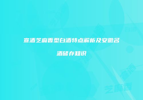宣酒芝麻香型白酒特点解析及安徽名酒储存知识