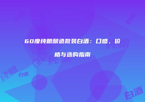 60度纯粮酿造散装白酒：口感、价格与选购指南