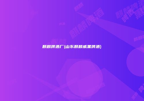 麒麟啤酒厂(山东麒麟威黑啤酒)