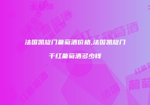 法国凯旋门葡萄酒价格,法国凯旋门干红葡萄酒多少钱