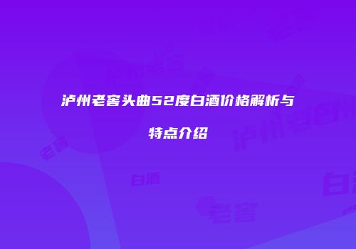 泸州老窖头曲52度白酒价格解析与特点介绍