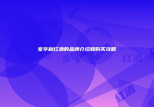 宝华利红酒的品牌介绍和购买攻略
