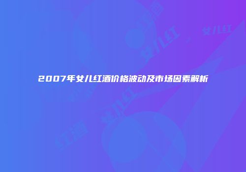 2007年女儿红酒价格波动及市场因素解析