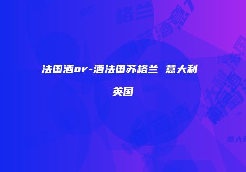 法国酒or-酒法国苏格兰 意大利 英国