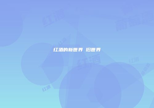 红酒的新世界 旧世界