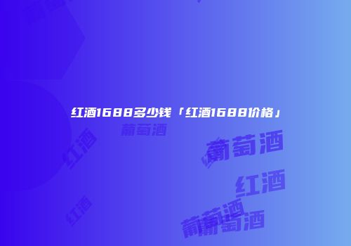 红酒1688多少钱「红酒1688价格」