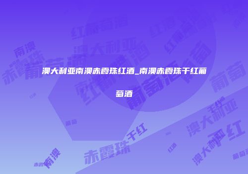 澳大利亚南澳赤霞珠红酒_南澳赤霞珠干红葡萄酒