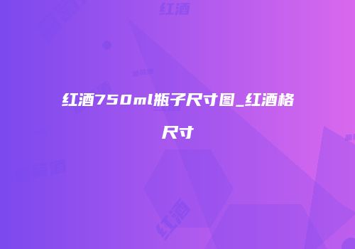 红酒750ml瓶子尺寸图_红酒格尺寸