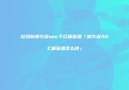 拉玛赫波尔多aoc干红葡萄酒「波尔多AOC葡萄酒怎么样」
