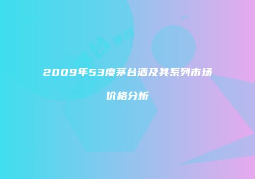 2009年53度茅台酒及其系列市场价格分析