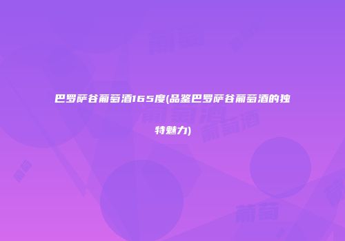 巴罗萨谷葡萄酒165度(品鉴巴罗萨谷葡萄酒的独特魅力)