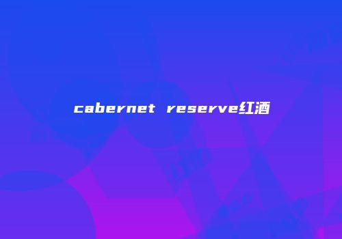 cabernet reserve红酒