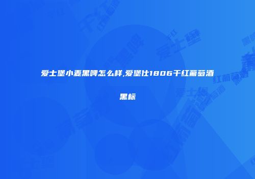 爱士堡小麦黑啤怎么样,爱堡仕1806干红葡萄酒黑标