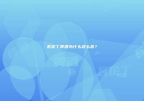 瓦伦丁啤酒为什么这么苦？