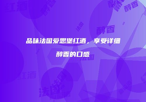 品味法国爱思堡红酒，享受详细醇香的口感