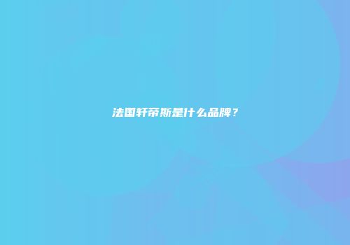 法国轩帝斯是什么品牌？