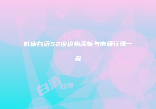 杜康白酒52度价格解析与市场行情一览