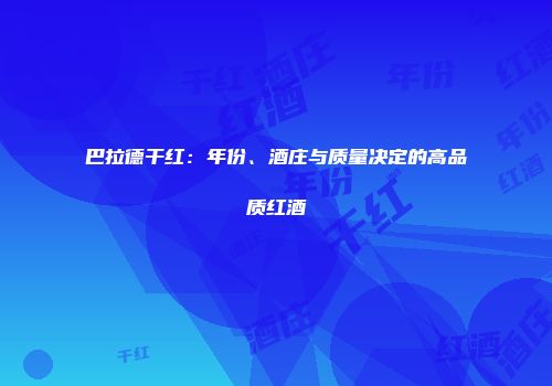 巴拉德干红：年份、酒庄与质量决定的高品质红酒